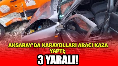 Aksaray’da Karayollarına ait kamyonetle otomobil çarpıştı. Meydana gelen kazada 3