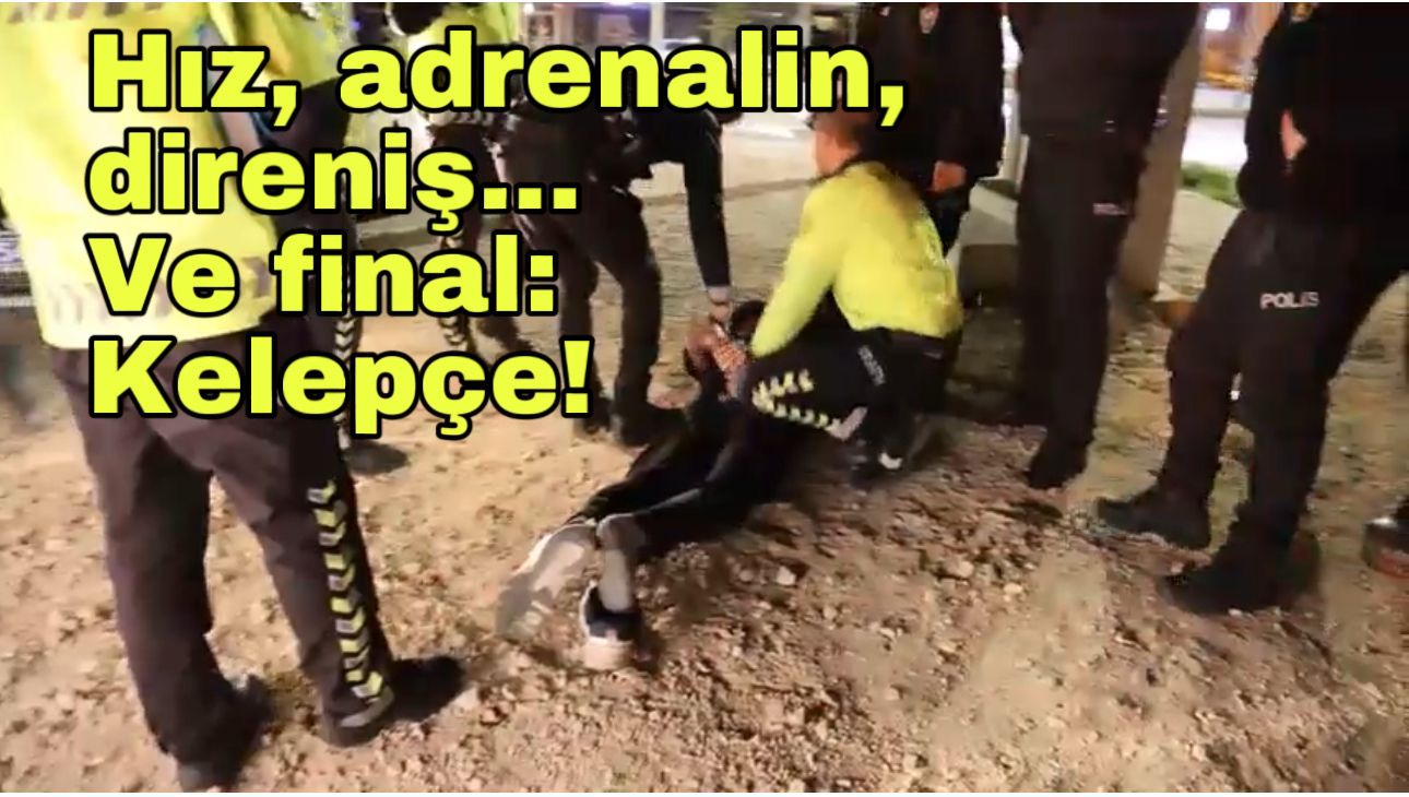 Hız, adrenalin, direniş… Ve final: Kelepçe!