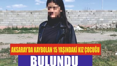 Aksaray’da ailesinin günlerdir endişeyle aradığı 15 yaşındaki Ü.D., Emniyet ve