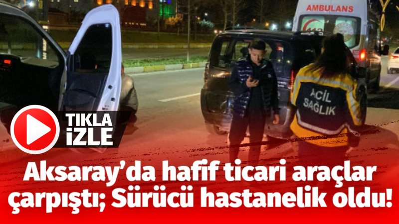 Aksaray’da hafif ticari araçlar çarpıştı; Sürücü hastanelik oldu!