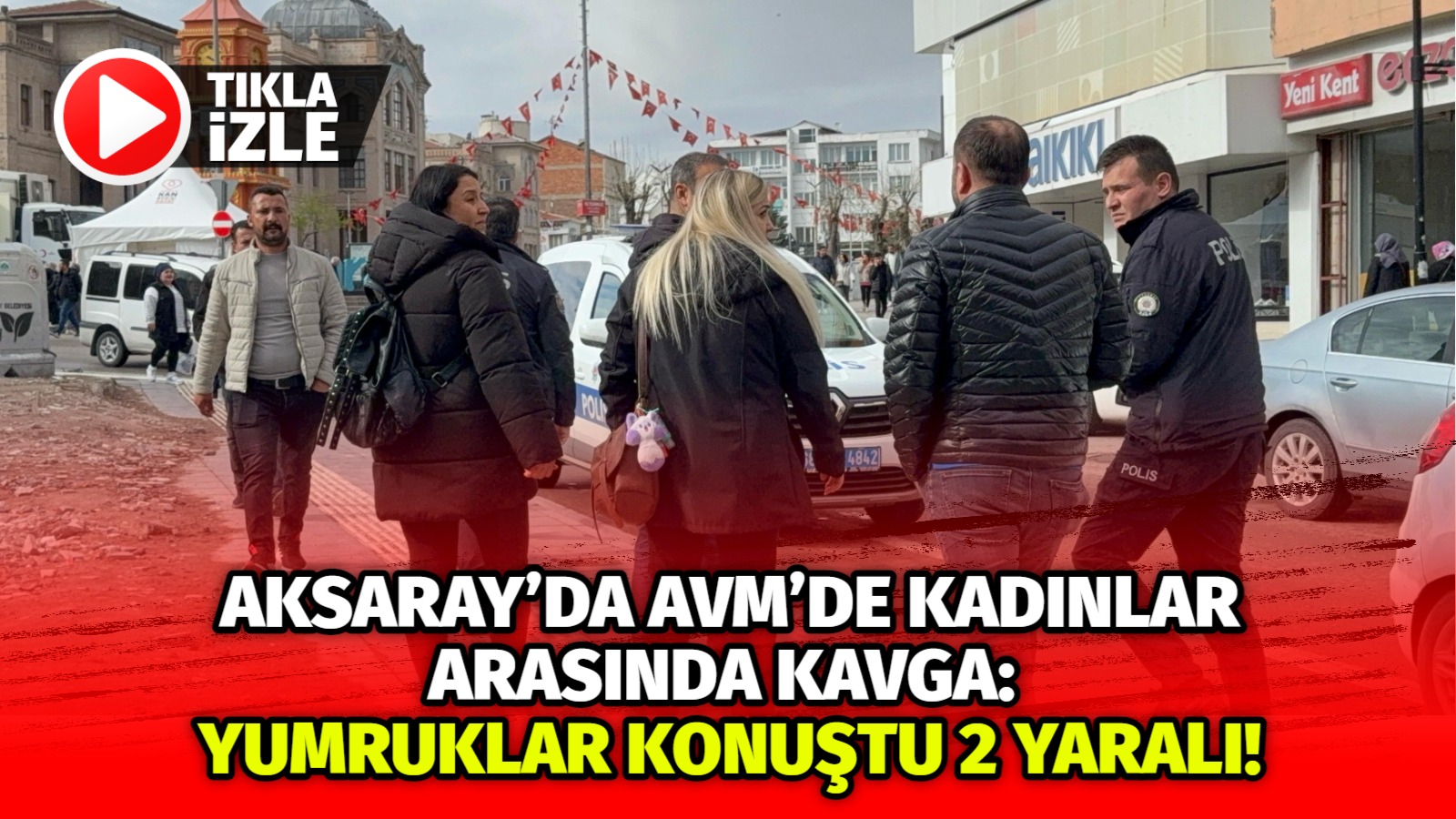 Aksaray’da AVM’de kadınlar arasında kavga: Yumruklar konuştu 2 yaralı!