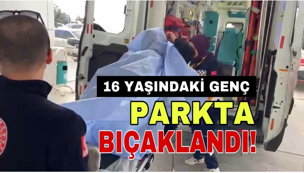 16 yaşındaki genç parkta bıçaklandı!