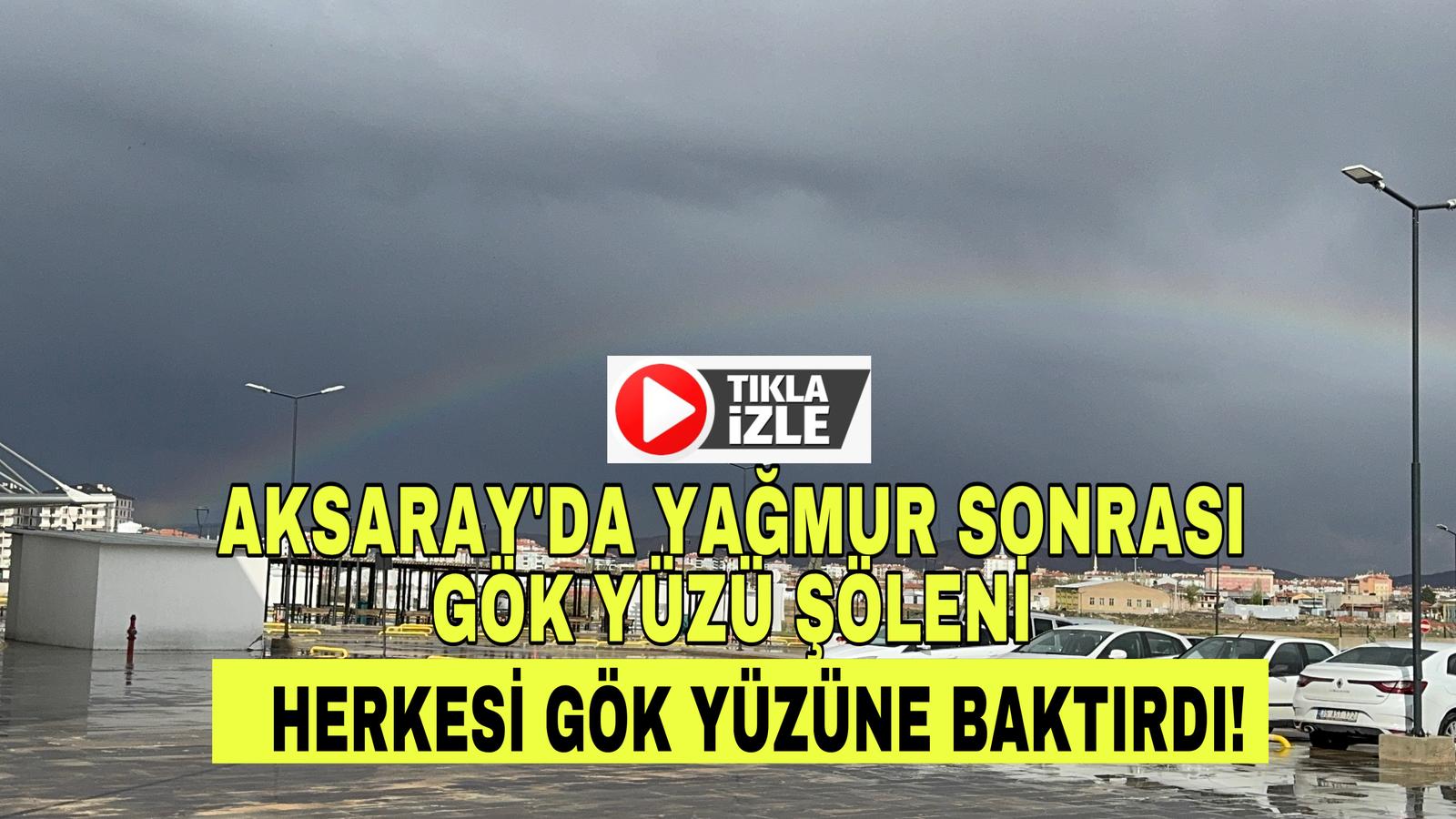 Aksaray’da yağmur sonrası gökyüzü şöleni: Gökkuşağı hayran bıraktı!