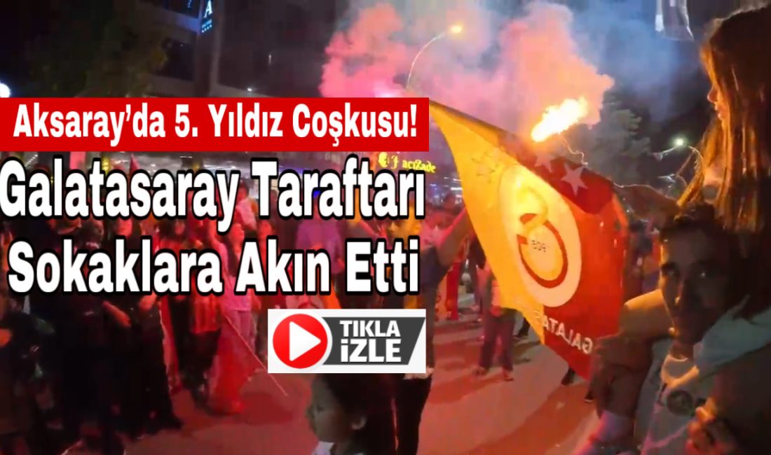 Aksaray’da 5. Yıldız Coşkusu! Galatasaray Taraftarı Sokaklara Akın Etti