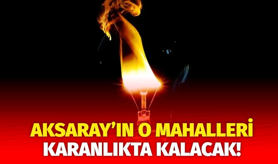 MERAM Elektrik Dağıtım Şirketi tarafından yapılan açıklama kapsamında Aksaray’ın bazı