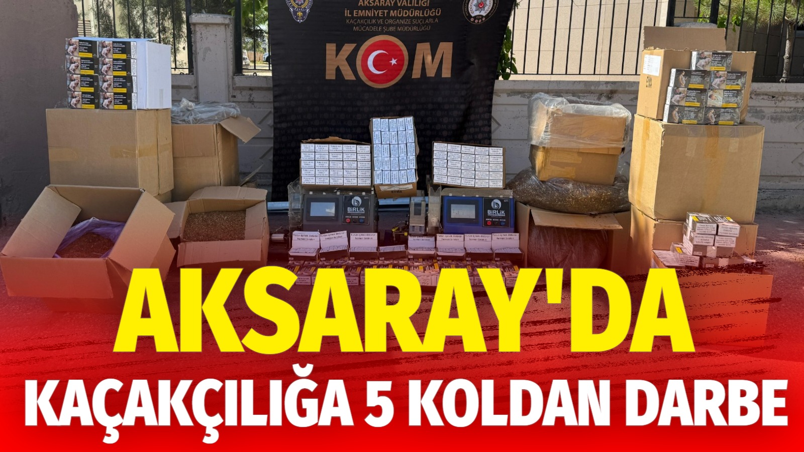 KOM ekiplerinin düzenlediği 5 ayrı operasyonda sahte içkiden kaçak sigaraya