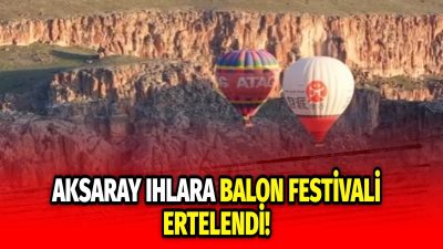 27-28 Haziran 2025’te planlanan Aksaray Ihlara Balon Festivali, yaşanan elim