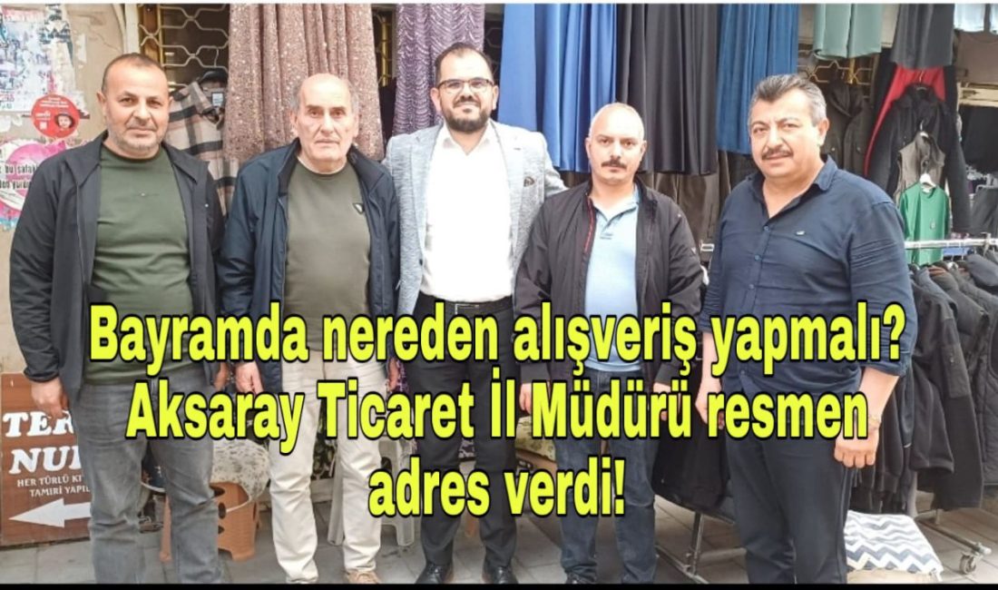 Bayramda nereden alışveriş yapmalı? Aksaray Ticaret İl Müdürü resmen adres verdi!