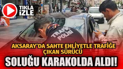 Aksaray’da polisin dikkati, sahte ehliyetle trafiğe çıkan yabancı uyruklu bir