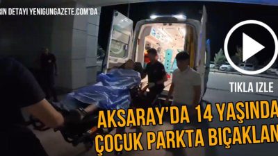 Aksaray’da parkta çıkan “Ne bakıyorsun?” tartışması sonrası 14 yaşındaki çocuk