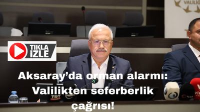 Aksaray Valisi Kumbuzoğlu, artan yangın tehlikesine karşı tüm kurumları uyararak