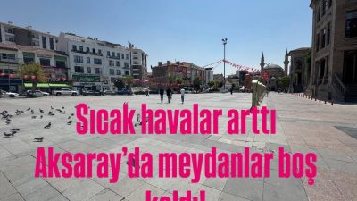 Aksaray’da 40 Dereceyi Aşan Sıcaklık Meydanları Boşalttı
