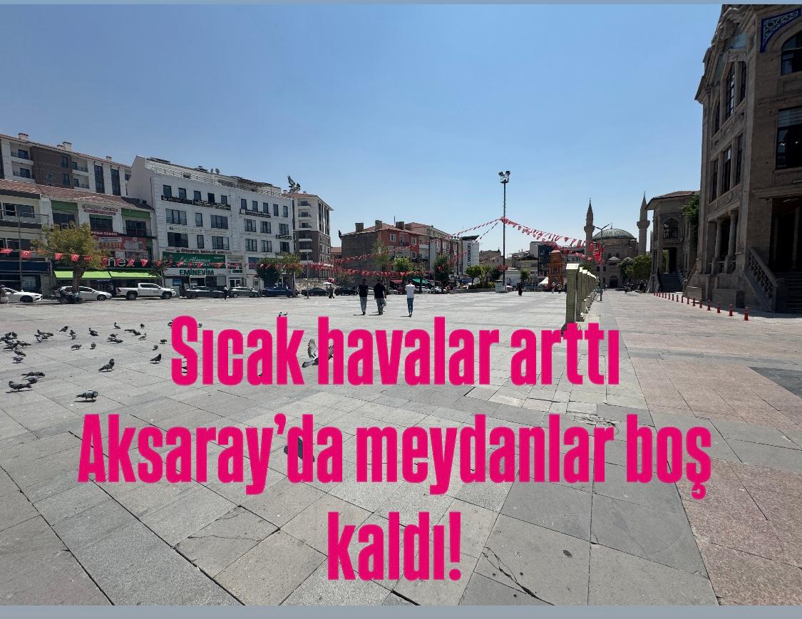 Aksaray’da 40 Dereceyi Aşan Sıcaklık Meydanları Boşalttı