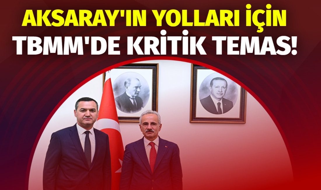 Milletvekili Yaldır, Bakan Uraloğlu’na Ortaköy yolu ve demiryolu taleplerini yineledi: