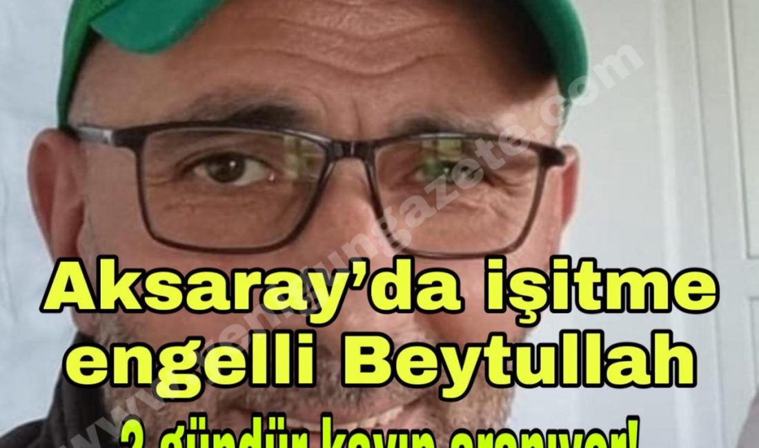 Evden “işe gidiyorum” diyerek çıkan 45 yaşındaki işitme engelli Beytullah