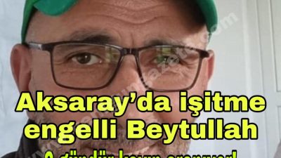Evden “işe gidiyorum” diyerek çıkan 45 yaşındaki işitme engelli Beytullah