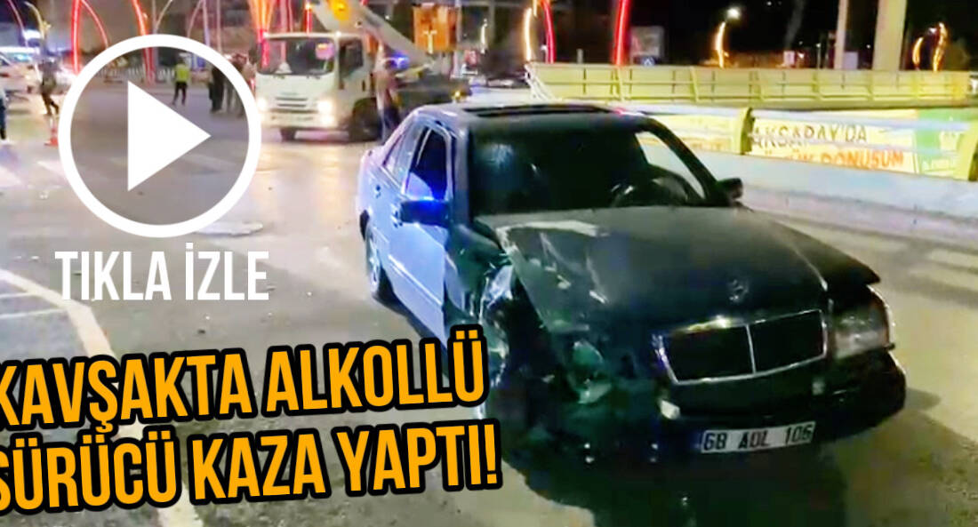 Aksaray Efor Kavşağı’nda alkollü sürücünün karıştığı kazada şans eseri yaralanan