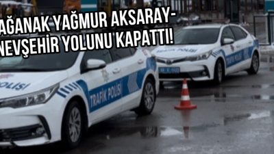 Aksaray-Nevşehir yolunda sağanak yağmur nedeniyle ulaşım durdu, araçlar güvenli bölgelere