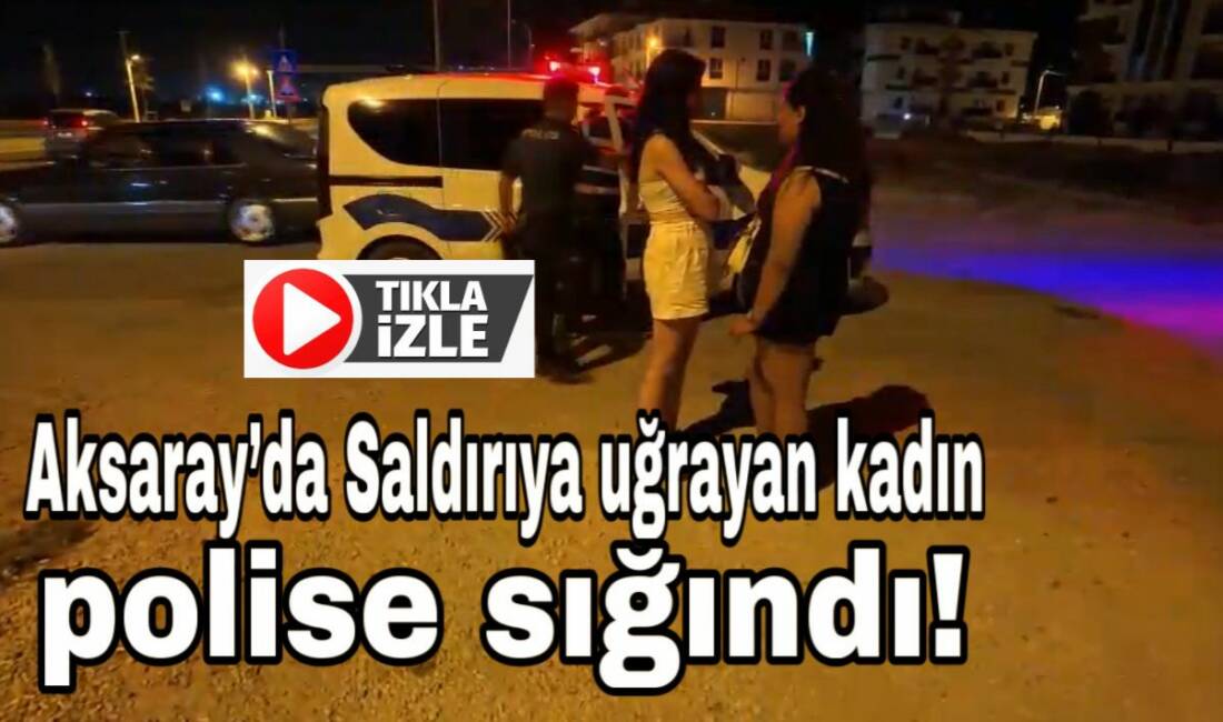Aksaray Aratol İstiklal Mahallesi’nde iki erkeğin saldırısına uğrayan kadın, polise