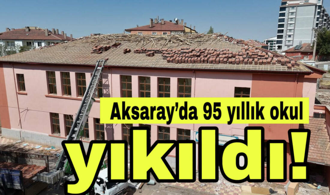 Aksaray İl Özel İdaresi, ömrünü tamamlayan 1930 Gazipaşa İlkokulu’nu yıktı.