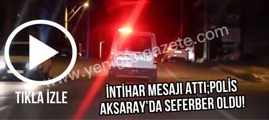 Aksaray’da kızına intihar edeceğini söyleyen şahıs kayıplara karıştı. Polis ekipleri
