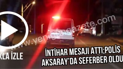 Aksaray’da kızına intihar edeceğini söyleyen şahıs kayıplara karıştı. Polis ekipleri