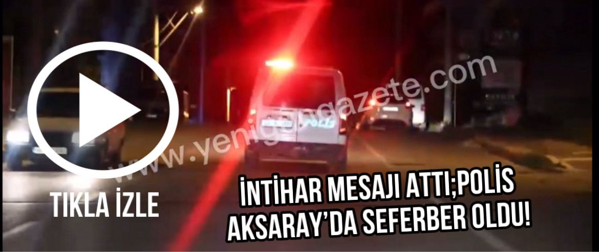 Aksaray’da kızına intihar edeceğini söyleyen şahıs kayıplara karıştı. Polis ekipleri