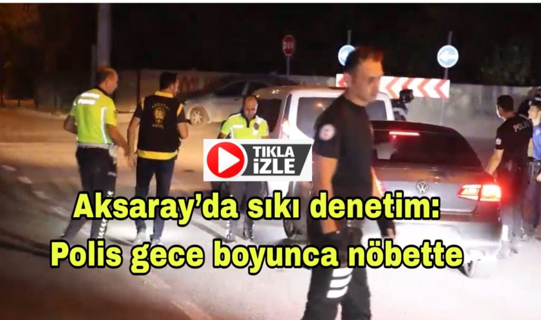 Aksaray’da sıkı denetim: Polis gece boyunca nöbette! Cam filmi, alkol, abart egzoz derken araçlar ve sürücüler didik