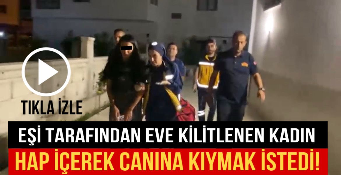 Eşi tarafından eve kilitlenen kadın hap içerek canına kıymak istedi!