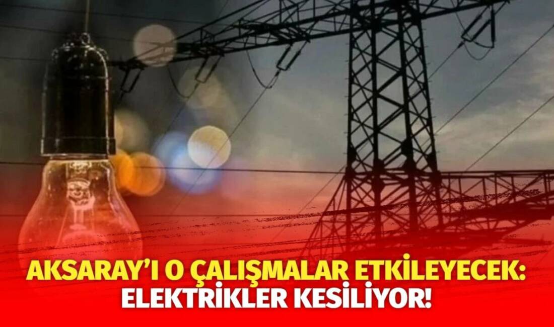 MERAM Elektrik Dağıtım Şirketi tarafından yapılan açıklama kapsamında Aksaray’ın bazı
