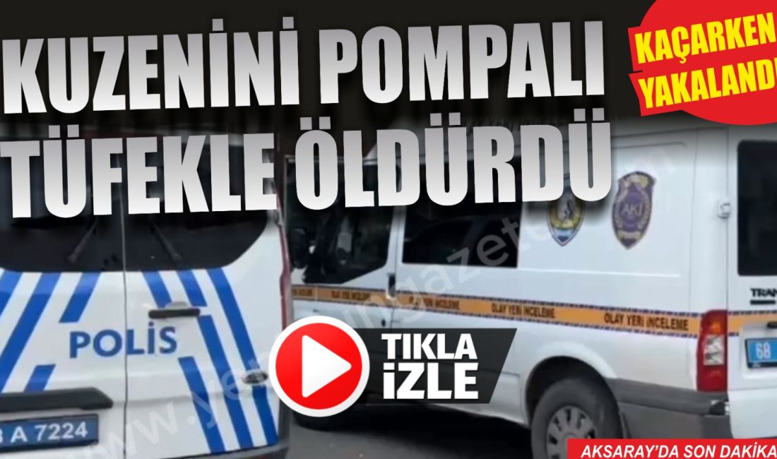 Aksaray’da kıskançlık krizine kapılan şahıs, kuzenini evinde pompalı tüfekle öldürdü.