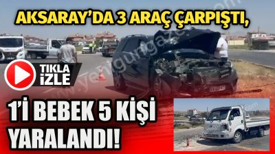 Aksaray’da 3 aracın karıştığı kazada 5 kişi yaralandı, hurdaya dönen