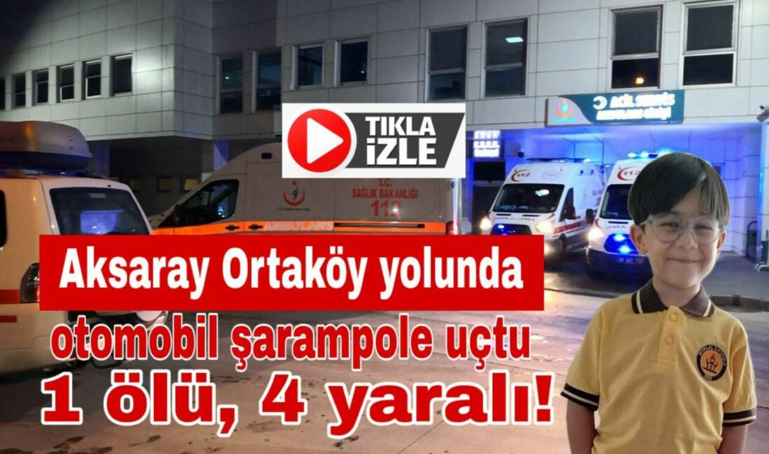 Aksaray-Ortaköy yolunda şarampole devrilen otomobilde yaralanan 5 kişiden 6 yaşındaki