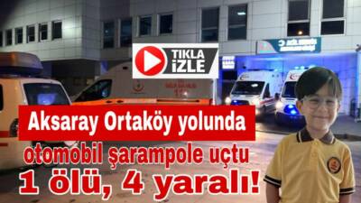Aksaray-Ortaköy yolunda şarampole devrilen otomobilde yaralanan 5 kişiden 6 yaşındaki