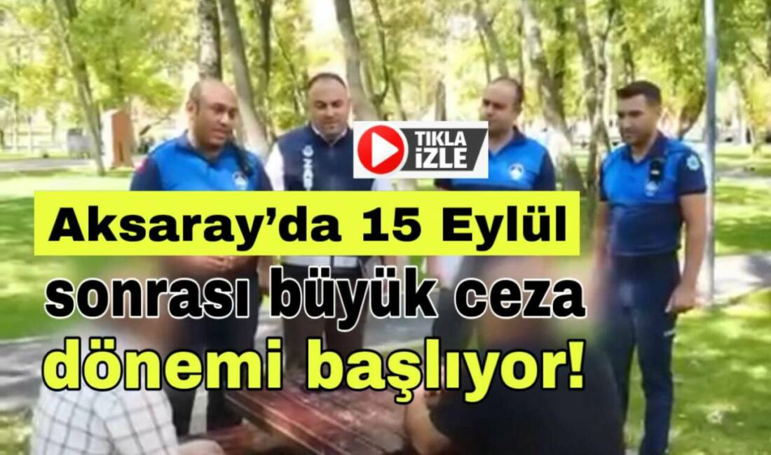 Aksaray’da 15 Eylül sonrası büyük ceza dönemi başlıyor! Aksaray Belediyesi zabıta ekipleri, 15 Eylül’den itibaren yere çöp ve