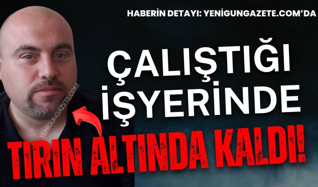 Fabrikada tırın altında kalan 51 yaşındaki işçi Cumhur Doğrul’un ayağı