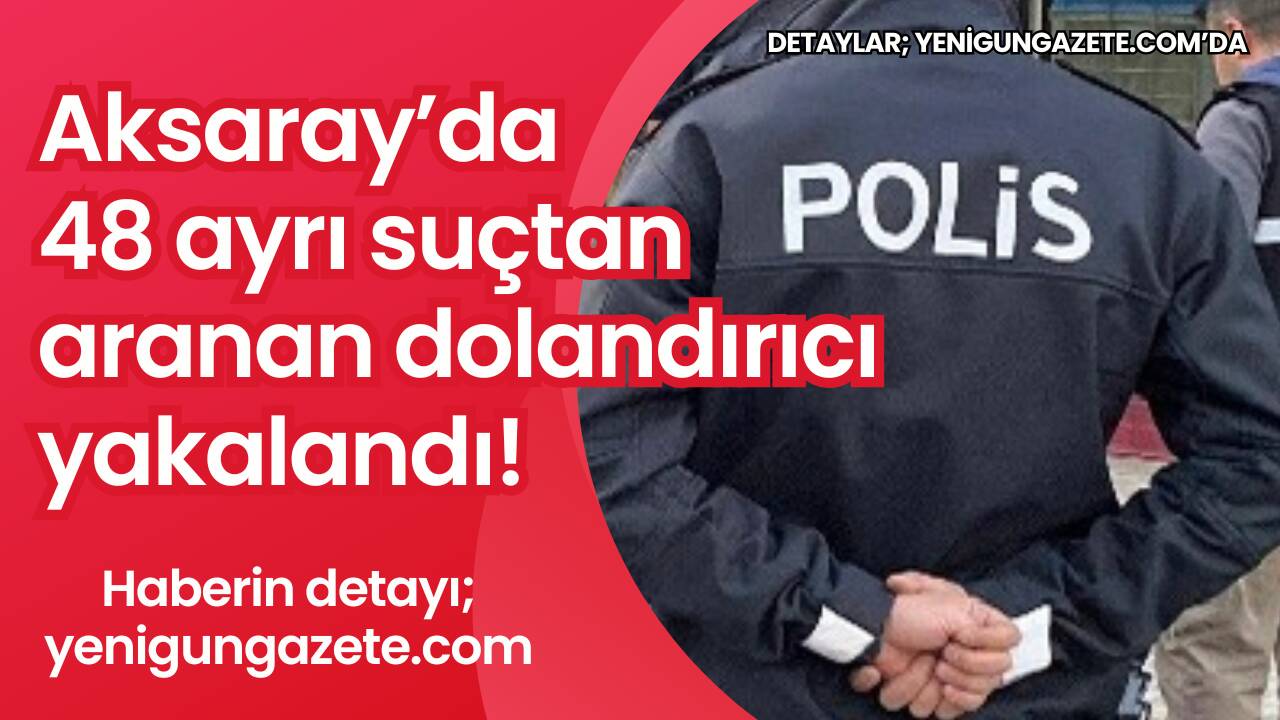 Aksaray’da polis ekiplerinin titiz çalışması sonucu, hakkında çok sayıda suç