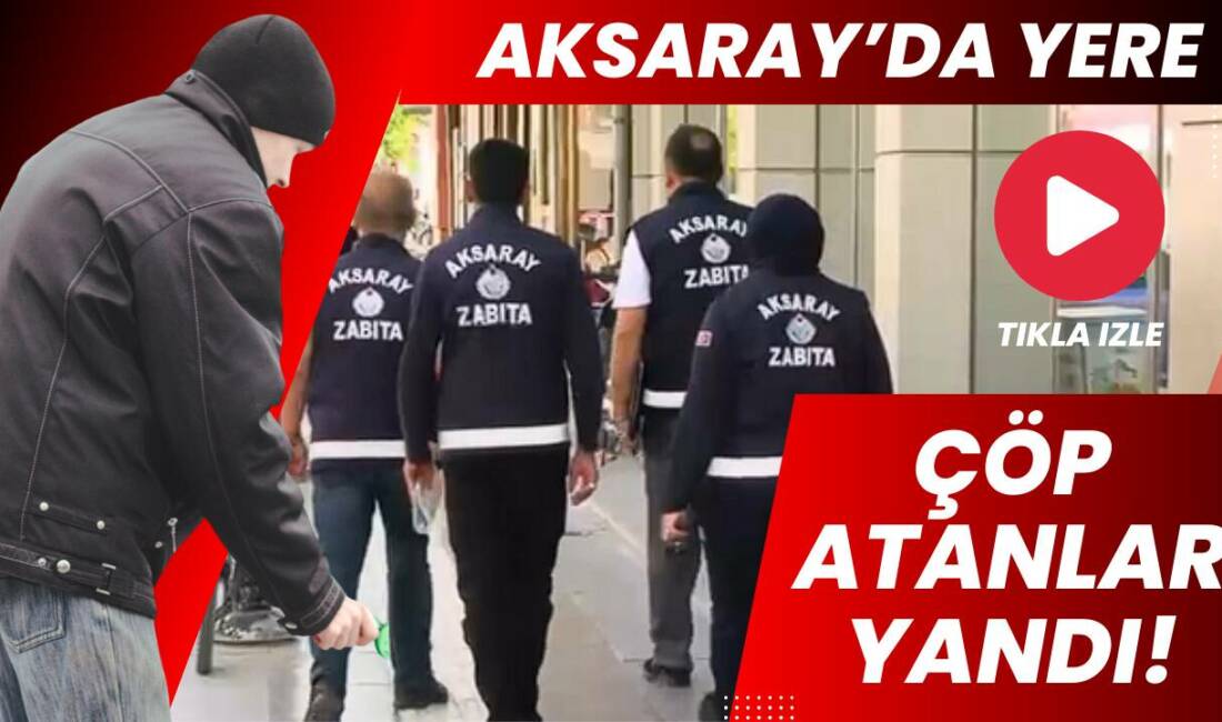 Aksaray Belediyesi zabıta ekipleri, çevre temizliğini sağlamak amacıyla kent genelinde