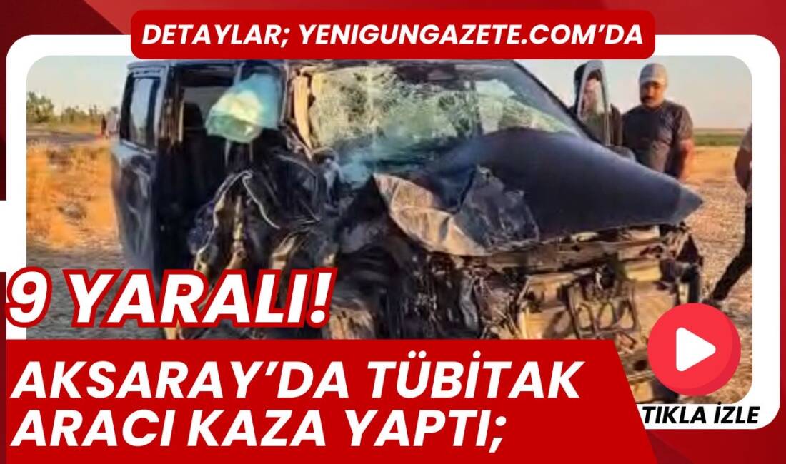 Aksaray’ın Eskil ilçesinde kamyonet ile TÜBİTAK’a ait otomobil çarpıştı, 9