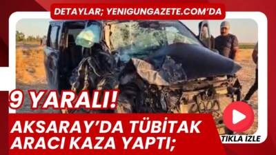 Aksaray’ın Eskil ilçesinde kamyonet ile TÜBİTAK’a ait otomobil çarpıştı, 9