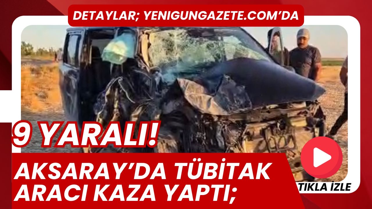 Aksaray’ın Eskil ilçesinde kamyonet ile TÜBİTAK’a ait otomobil çarpıştı, 9