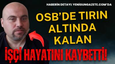 Organize Sanayi Bölgesi’nde tırın altında kalan 51 yaşındaki Cumhur Doğrul,