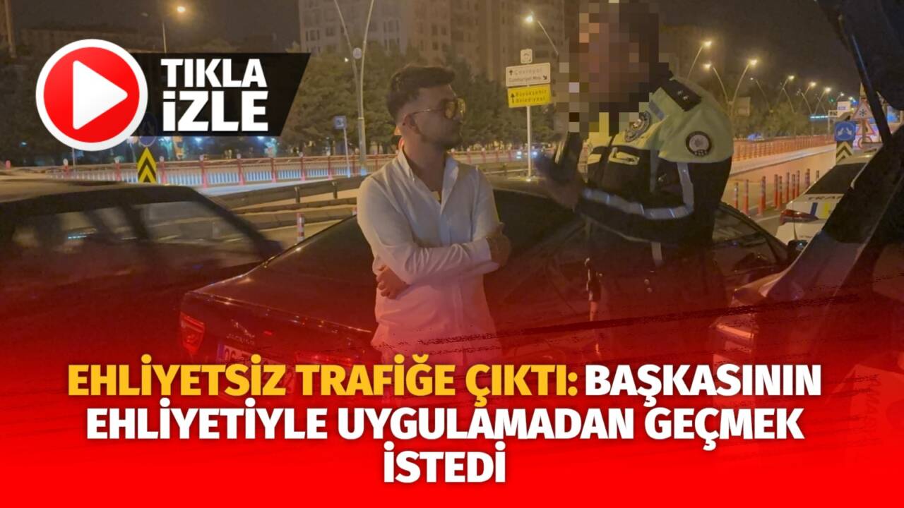 Kayseri’de ehliyetsiz trafiğe çıkan sürücü, trafik uygulamasında polis ekiplerine başkasının