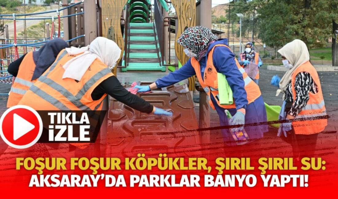 Aksaray parkları adeta ‘banyo yaptı’! Çocuklar artık güvenle oynayacak, yetişkinler