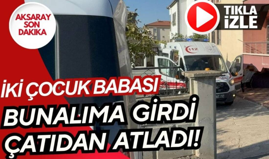 Aksaray’da psikolojik sorunlar yaşayan 45 yaşındaki gurbetçi R.A. çatıdan atlayarak