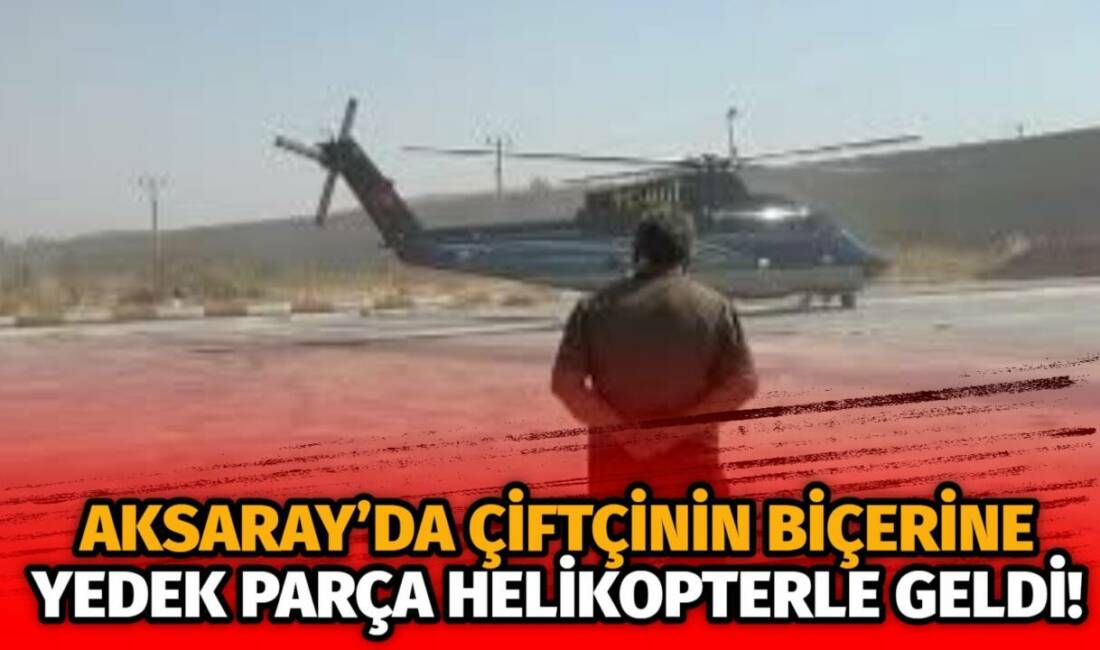Ayçiçeği hasadında bozulan biçerdöver için yedek parça helikopterle tarlaya indirildi,