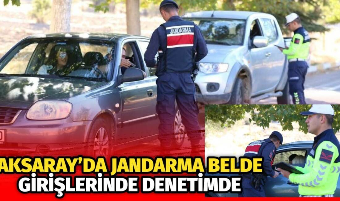 Aksaray’da jandarma ekipleri belde girişlerinde araçları tek tek kontrol ederek