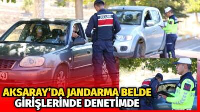 Aksaray’da jandarma ekipleri belde girişlerinde araçları tek tek kontrol ederek
