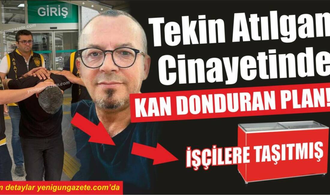 Tekin Atılgan önce soğuk hava deposuna sonrada dondurma dolabına konmuş!