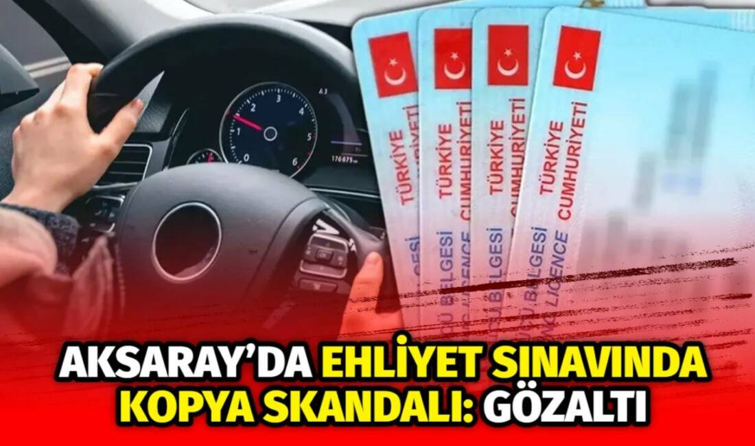 Aksaray’da ehliyet sınavında kopya çeken bir kişi polis tarafından gözaltına